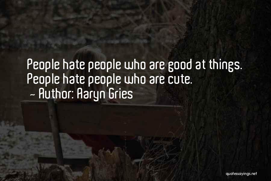 Aaryn Gries Quotes: People Hate People Who Are Good At Things. People Hate People Who Are Cute.