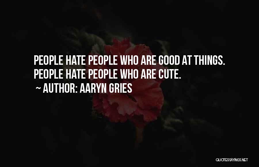 Aaryn Gries Quotes: People Hate People Who Are Good At Things. People Hate People Who Are Cute.