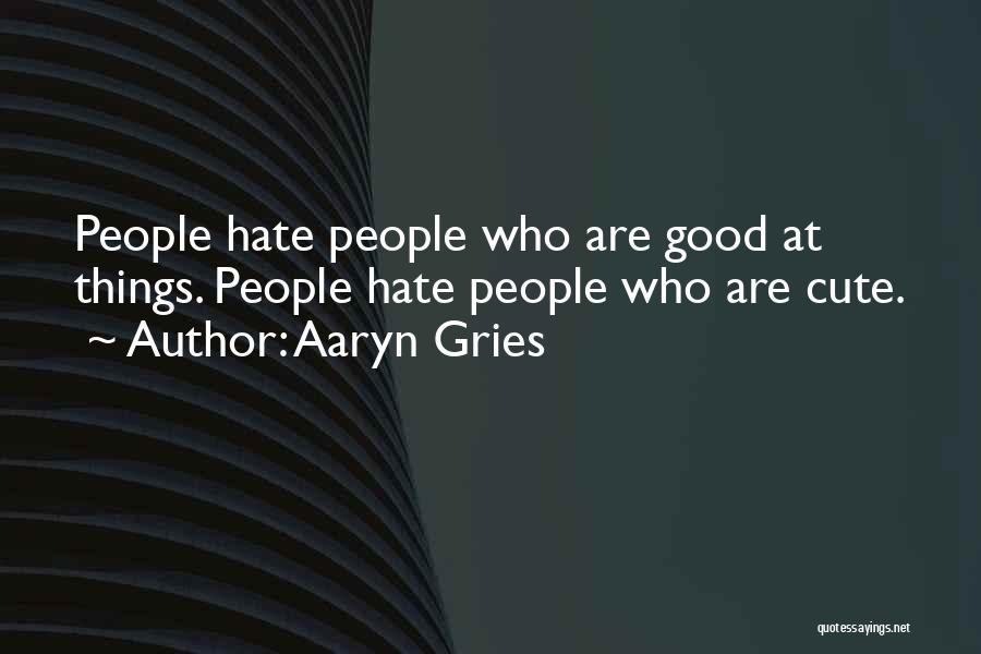 Aaryn Gries Quotes: People Hate People Who Are Good At Things. People Hate People Who Are Cute.