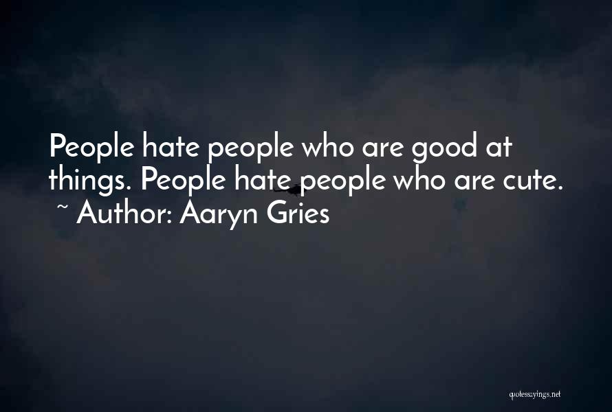 Aaryn Gries Quotes: People Hate People Who Are Good At Things. People Hate People Who Are Cute.
