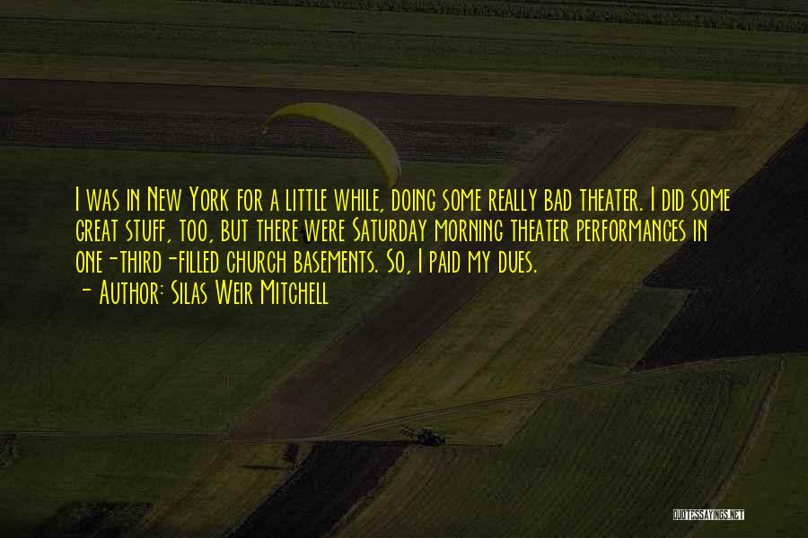 Silas Weir Mitchell Quotes: I Was In New York For A Little While, Doing Some Really Bad Theater. I Did Some Great Stuff, Too,