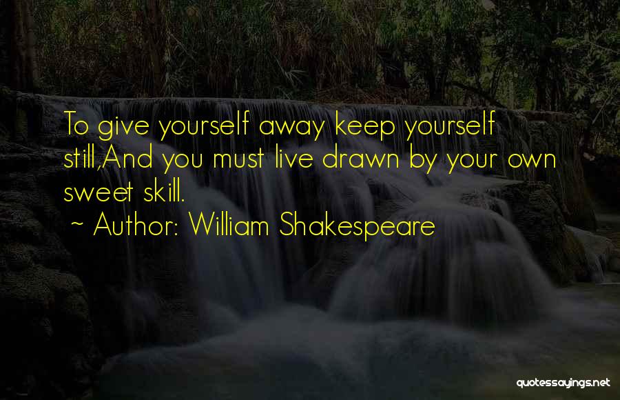 William Shakespeare Quotes: To Give Yourself Away Keep Yourself Still,and You Must Live Drawn By Your Own Sweet Skill.