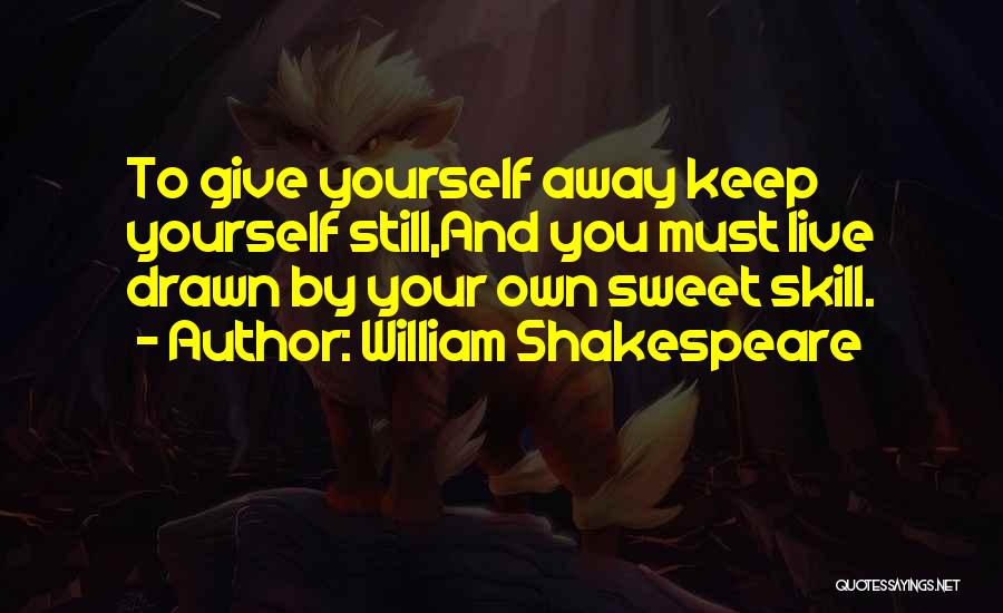 William Shakespeare Quotes: To Give Yourself Away Keep Yourself Still,and You Must Live Drawn By Your Own Sweet Skill.