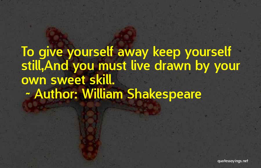 William Shakespeare Quotes: To Give Yourself Away Keep Yourself Still,and You Must Live Drawn By Your Own Sweet Skill.