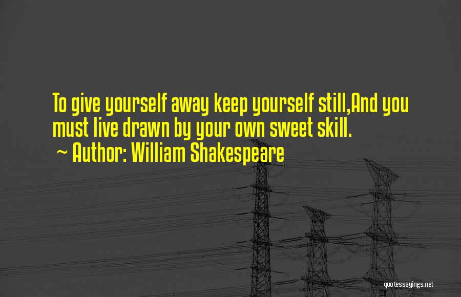 William Shakespeare Quotes: To Give Yourself Away Keep Yourself Still,and You Must Live Drawn By Your Own Sweet Skill.
