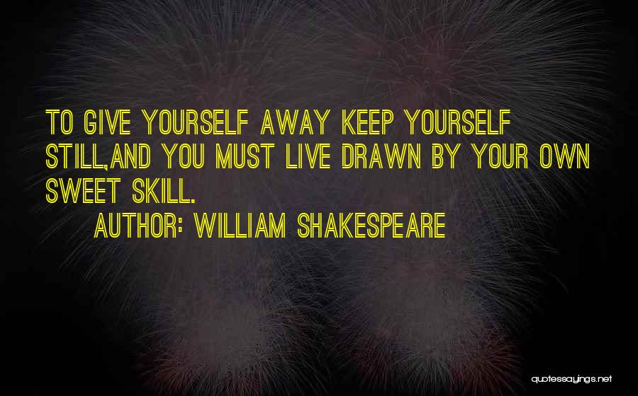 William Shakespeare Quotes: To Give Yourself Away Keep Yourself Still,and You Must Live Drawn By Your Own Sweet Skill.
