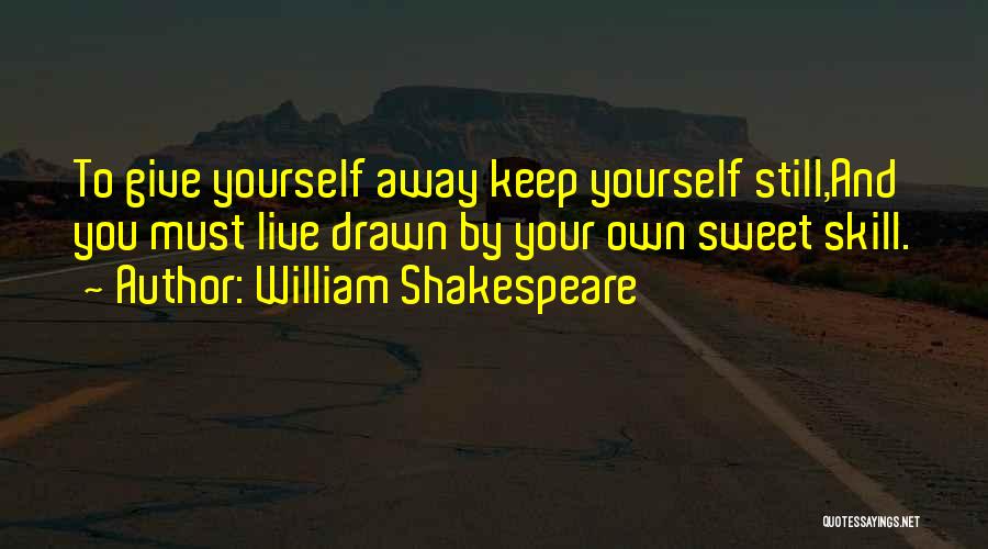 William Shakespeare Quotes: To Give Yourself Away Keep Yourself Still,and You Must Live Drawn By Your Own Sweet Skill.