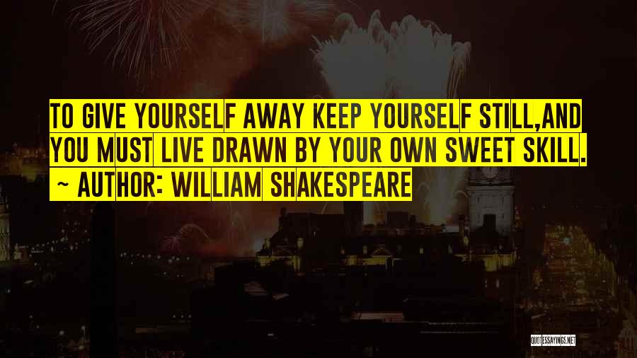 William Shakespeare Quotes: To Give Yourself Away Keep Yourself Still,and You Must Live Drawn By Your Own Sweet Skill.