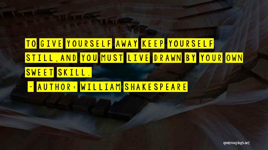 William Shakespeare Quotes: To Give Yourself Away Keep Yourself Still,and You Must Live Drawn By Your Own Sweet Skill.