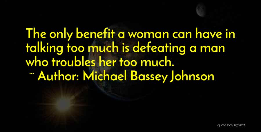 Michael Bassey Johnson Quotes: The Only Benefit A Woman Can Have In Talking Too Much Is Defeating A Man Who Troubles Her Too Much.