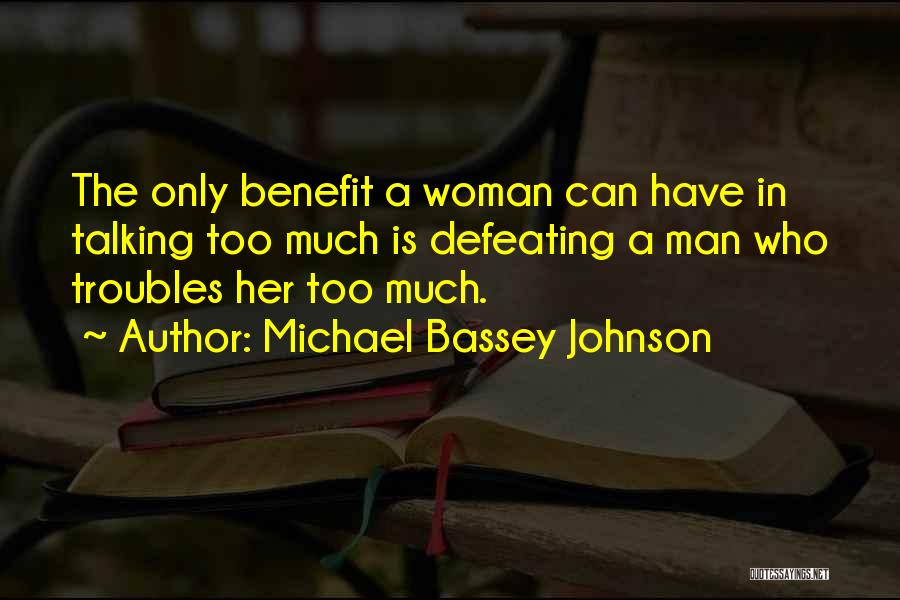 Michael Bassey Johnson Quotes: The Only Benefit A Woman Can Have In Talking Too Much Is Defeating A Man Who Troubles Her Too Much.