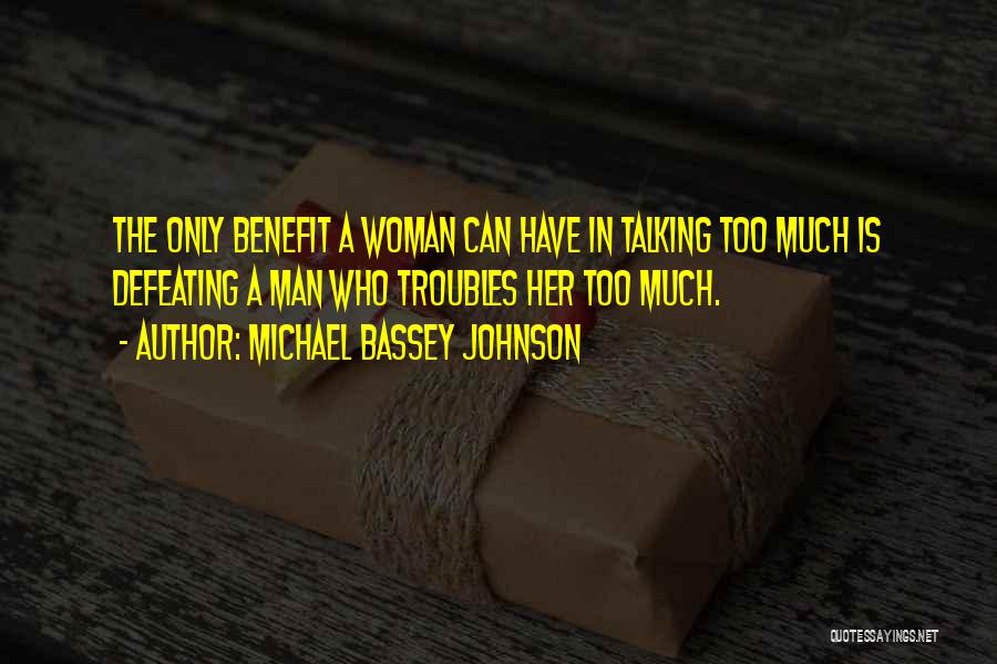 Michael Bassey Johnson Quotes: The Only Benefit A Woman Can Have In Talking Too Much Is Defeating A Man Who Troubles Her Too Much.