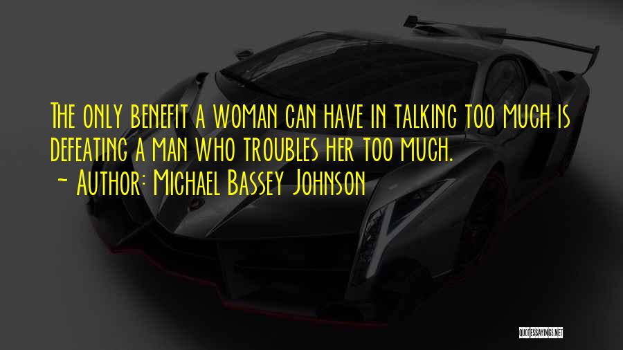 Michael Bassey Johnson Quotes: The Only Benefit A Woman Can Have In Talking Too Much Is Defeating A Man Who Troubles Her Too Much.