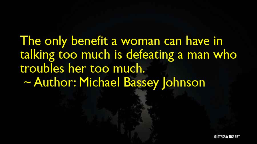 Michael Bassey Johnson Quotes: The Only Benefit A Woman Can Have In Talking Too Much Is Defeating A Man Who Troubles Her Too Much.