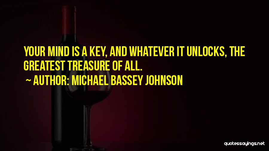 Michael Bassey Johnson Quotes: Your Mind Is A Key, And Whatever It Unlocks, The Greatest Treasure Of All.