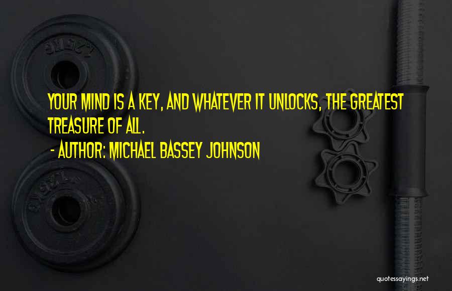 Michael Bassey Johnson Quotes: Your Mind Is A Key, And Whatever It Unlocks, The Greatest Treasure Of All.