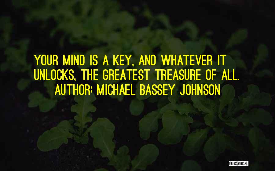 Michael Bassey Johnson Quotes: Your Mind Is A Key, And Whatever It Unlocks, The Greatest Treasure Of All.