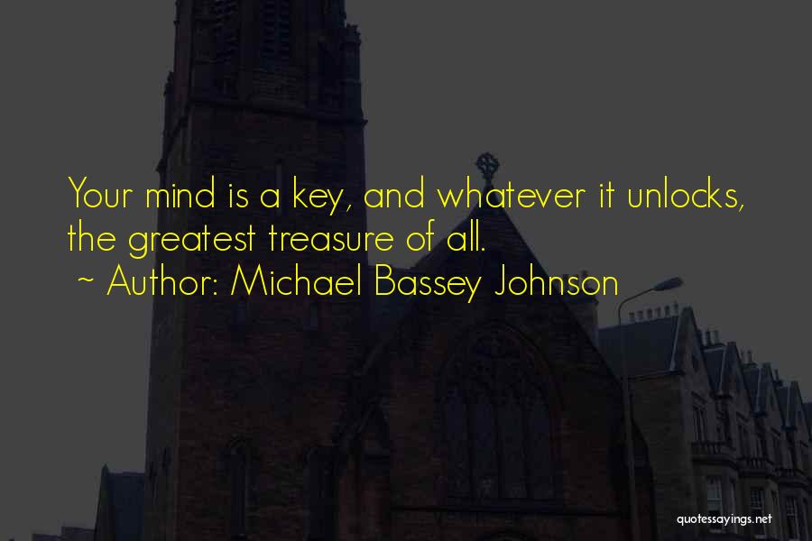 Michael Bassey Johnson Quotes: Your Mind Is A Key, And Whatever It Unlocks, The Greatest Treasure Of All.