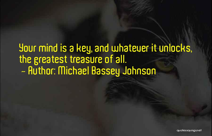 Michael Bassey Johnson Quotes: Your Mind Is A Key, And Whatever It Unlocks, The Greatest Treasure Of All.