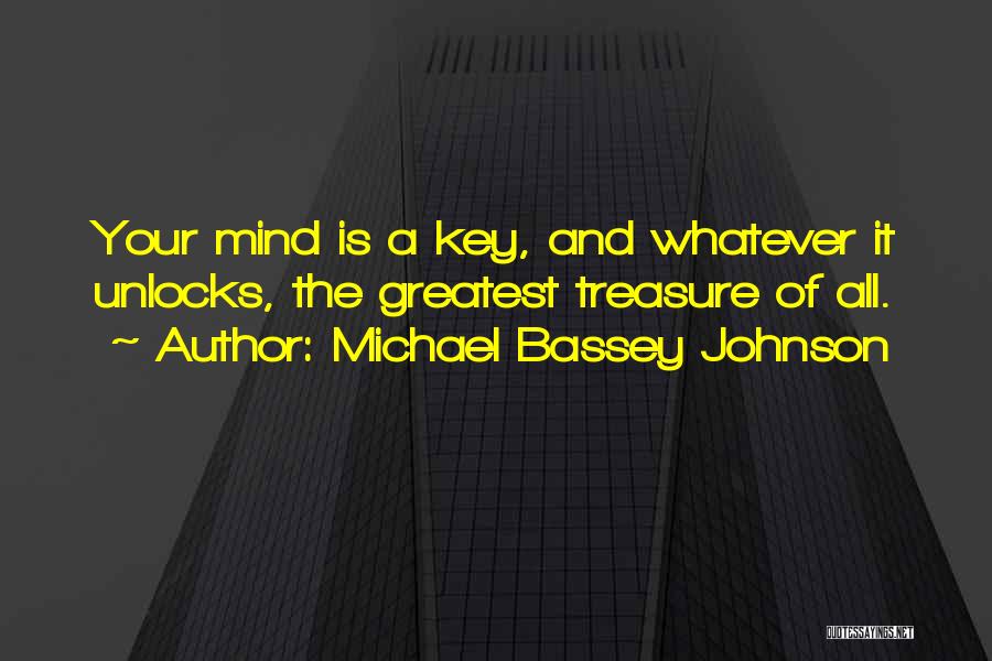 Michael Bassey Johnson Quotes: Your Mind Is A Key, And Whatever It Unlocks, The Greatest Treasure Of All.