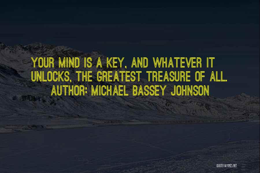 Michael Bassey Johnson Quotes: Your Mind Is A Key, And Whatever It Unlocks, The Greatest Treasure Of All.