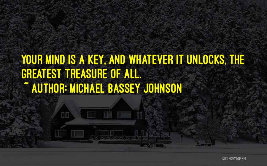 Michael Bassey Johnson Quotes: Your Mind Is A Key, And Whatever It Unlocks, The Greatest Treasure Of All.