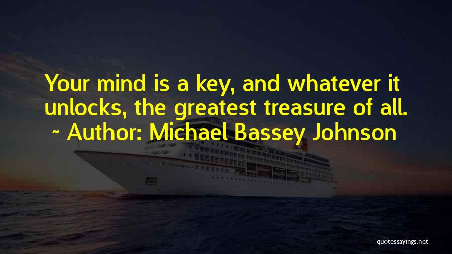 Michael Bassey Johnson Quotes: Your Mind Is A Key, And Whatever It Unlocks, The Greatest Treasure Of All.