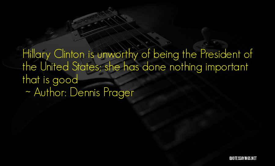 Dennis Prager Quotes: Hillary Clinton Is Unworthy Of Being The President Of The United States; She Has Done Nothing Important That Is Good