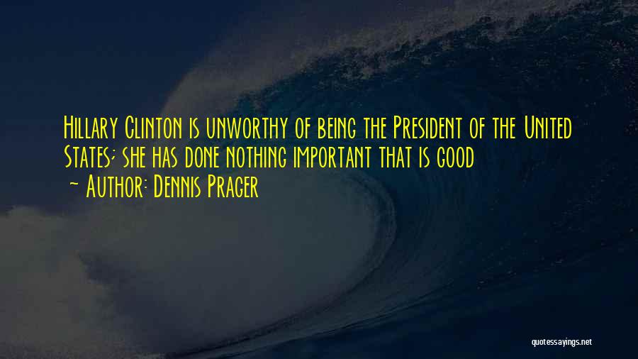 Dennis Prager Quotes: Hillary Clinton Is Unworthy Of Being The President Of The United States; She Has Done Nothing Important That Is Good