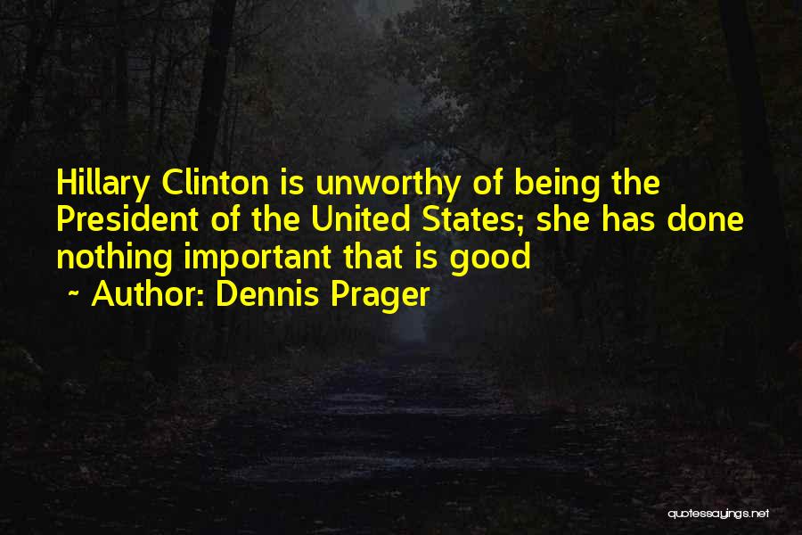 Dennis Prager Quotes: Hillary Clinton Is Unworthy Of Being The President Of The United States; She Has Done Nothing Important That Is Good