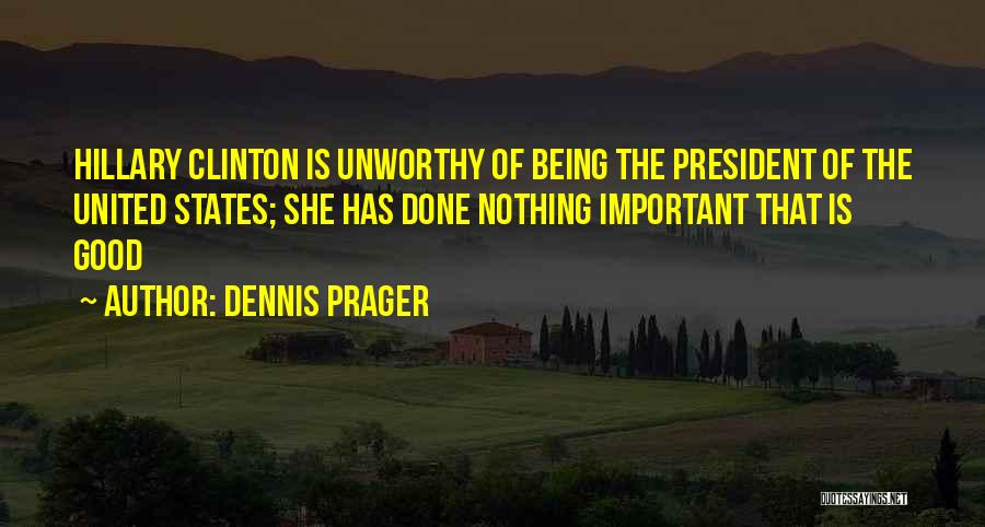 Dennis Prager Quotes: Hillary Clinton Is Unworthy Of Being The President Of The United States; She Has Done Nothing Important That Is Good