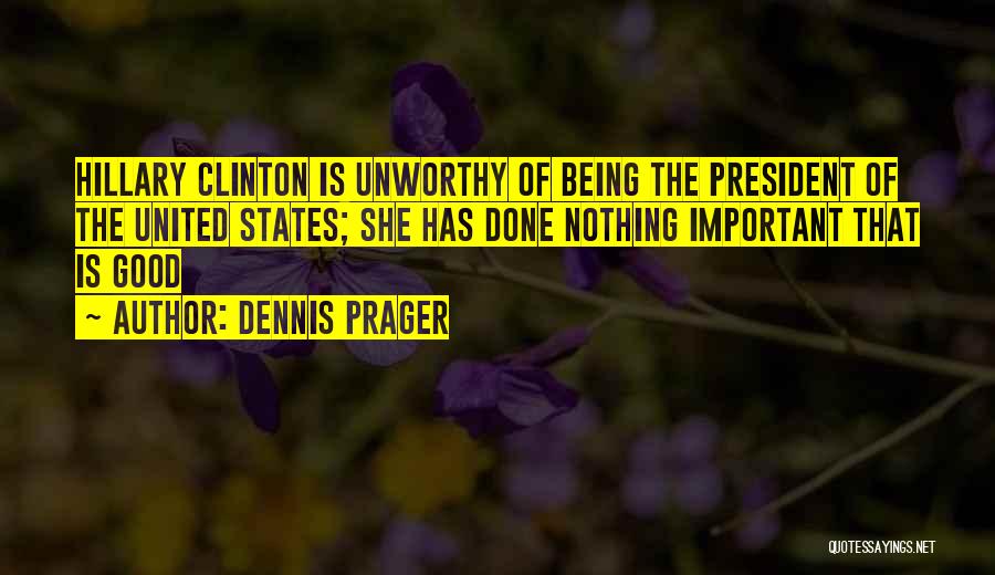 Dennis Prager Quotes: Hillary Clinton Is Unworthy Of Being The President Of The United States; She Has Done Nothing Important That Is Good