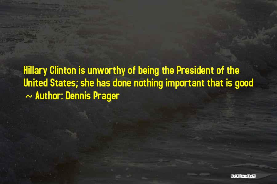 Dennis Prager Quotes: Hillary Clinton Is Unworthy Of Being The President Of The United States; She Has Done Nothing Important That Is Good