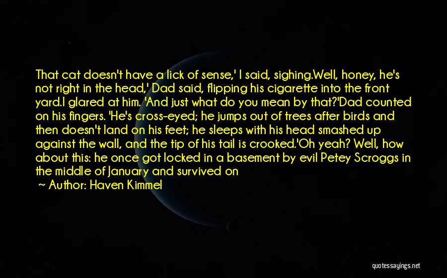 Haven Kimmel Quotes: That Cat Doesn't Have A Lick Of Sense,' I Said, Sighing.well, Honey, He's Not Right In The Head,' Dad Said,