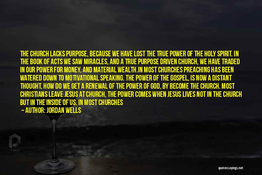 Jordan Wells Quotes: The Church Lacks Purpose, Because We Have Lost The True Power Of The Holy Spirit. In The Book Of Acts