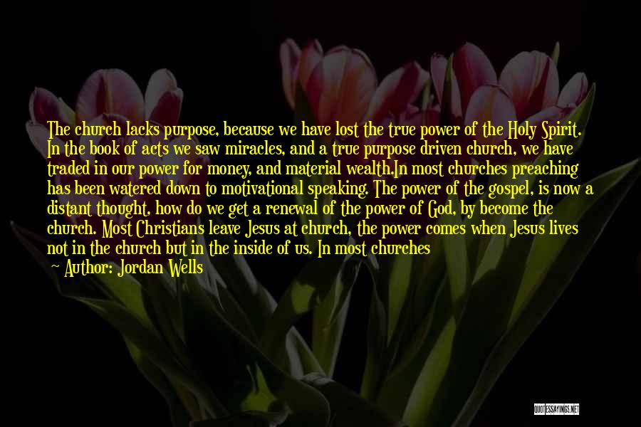 Jordan Wells Quotes: The Church Lacks Purpose, Because We Have Lost The True Power Of The Holy Spirit. In The Book Of Acts