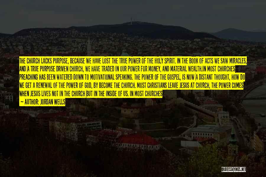 Jordan Wells Quotes: The Church Lacks Purpose, Because We Have Lost The True Power Of The Holy Spirit. In The Book Of Acts