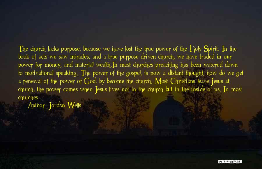 Jordan Wells Quotes: The Church Lacks Purpose, Because We Have Lost The True Power Of The Holy Spirit. In The Book Of Acts