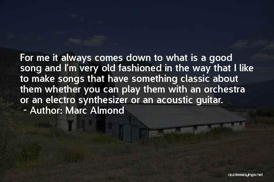 Marc Almond Quotes: For Me It Always Comes Down To What Is A Good Song And I'm Very Old Fashioned In The Way