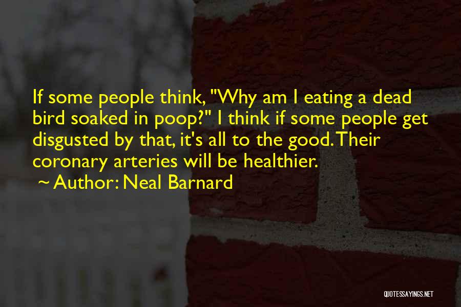 Neal Barnard Quotes: If Some People Think, Why Am I Eating A Dead Bird Soaked In Poop? I Think If Some People Get