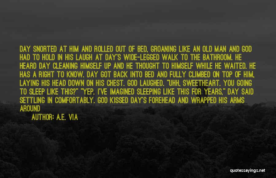 A.E. Via Quotes: Day Snorted At Him And Rolled Out Of Bed, Groaning Like An Old Man And God Had To Hold In