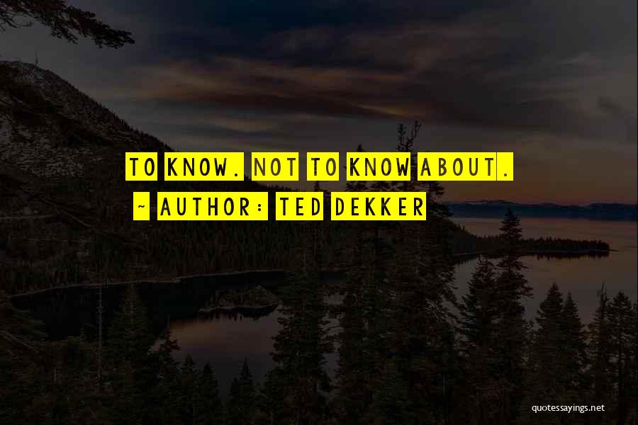 Ted Dekker Quotes: To Know. Not To Know About.