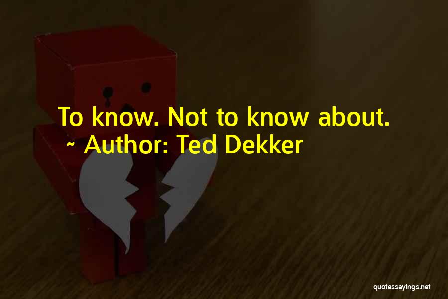 Ted Dekker Quotes: To Know. Not To Know About.