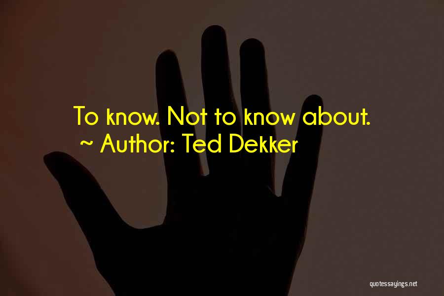 Ted Dekker Quotes: To Know. Not To Know About.