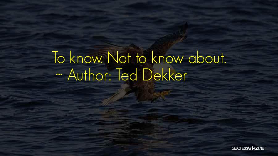 Ted Dekker Quotes: To Know. Not To Know About.