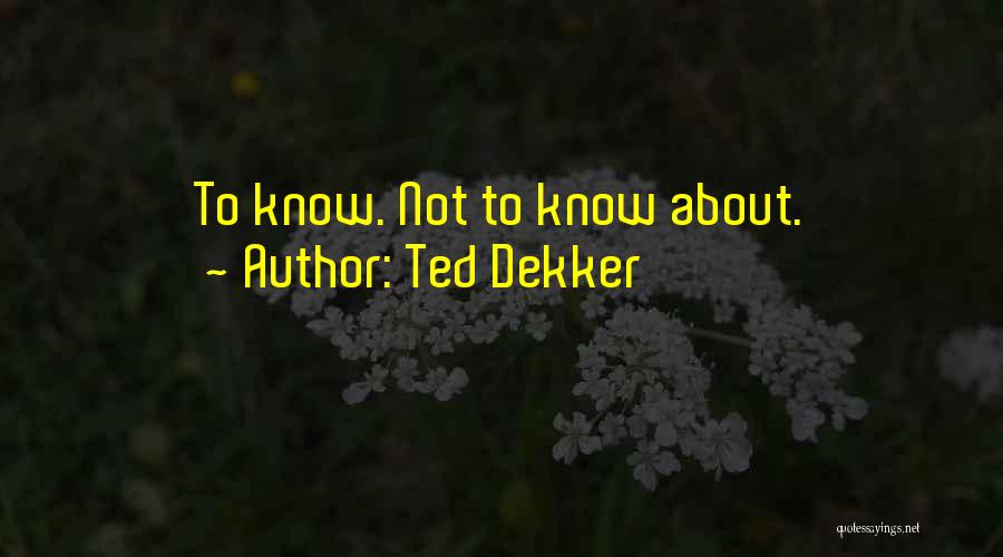 Ted Dekker Quotes: To Know. Not To Know About.
