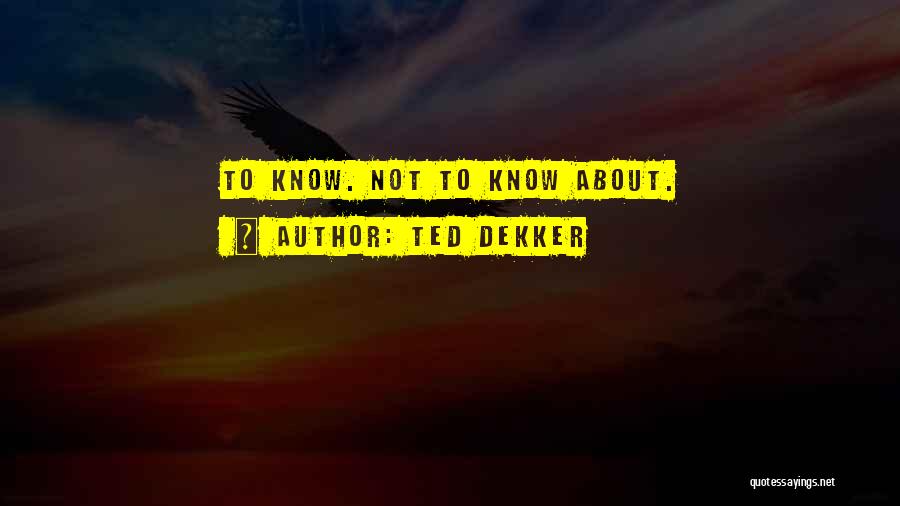 Ted Dekker Quotes: To Know. Not To Know About.