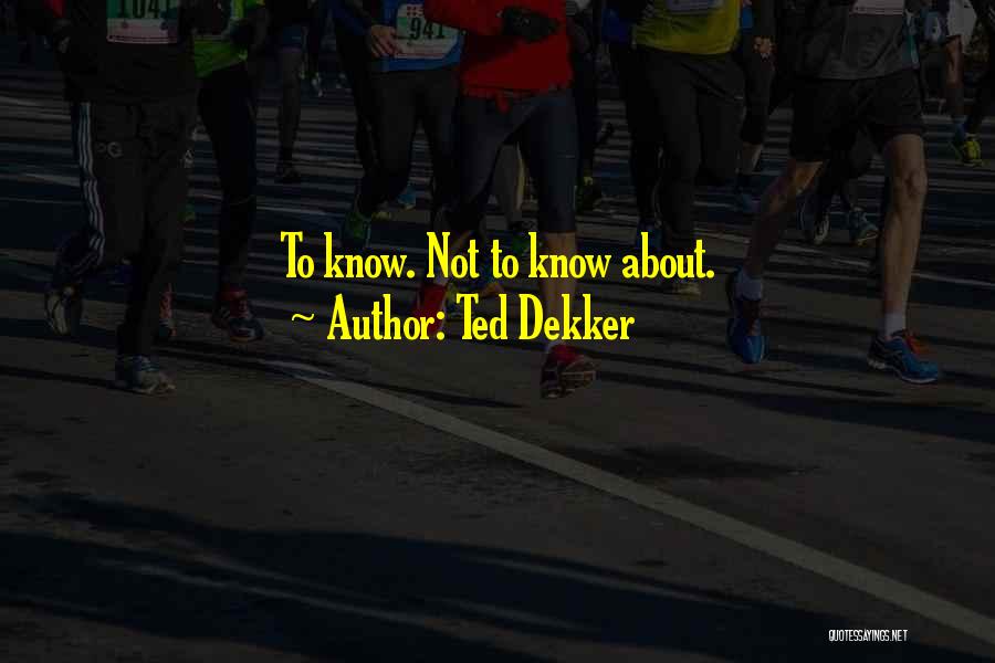 Ted Dekker Quotes: To Know. Not To Know About.