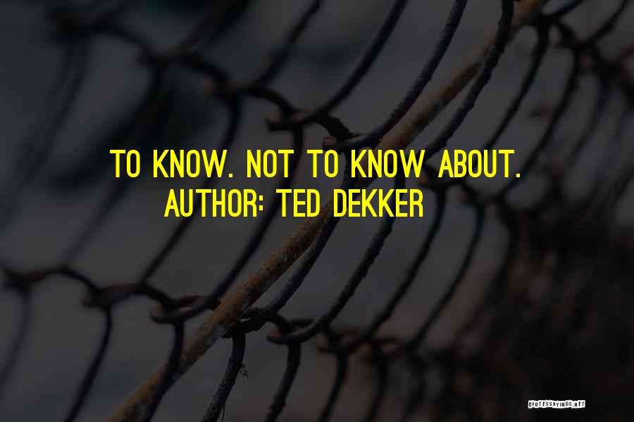 Ted Dekker Quotes: To Know. Not To Know About.