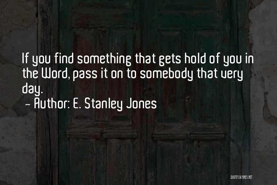 E. Stanley Jones Quotes: If You Find Something That Gets Hold Of You In The Word, Pass It On To Somebody That Very Day.